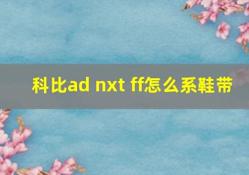 科比ad nxt ff怎么系鞋带